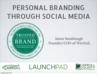 PERSONAL BRANDING
          THROUGH SOCIAL MEDIA


                          Jason Stambaugh
                       Founder/COO of Wevival




Tuesday, May 8, 2012
 
