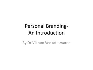 Personal Branding-
  An Introduction
By Dr Vikram Venkateswaran
 