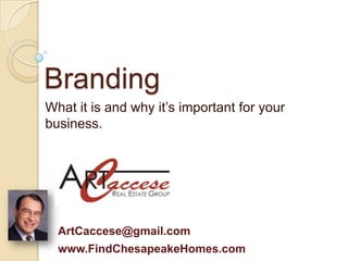 Branding
What it is and why it’s important for your
business.




  ArtCaccese@gmail.com
  www.FindChesapeakeHomes.com
 