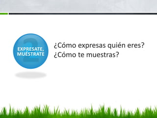 EXPRESATE,
             ¿Cómo expresas quién eres?
MUÉSTRATE    ¿Cómo te muestras?
 