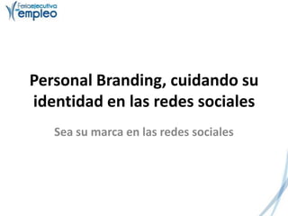 Personal Branding, cuidando su
identidad en las redes sociales
   Sea su marca en las redes sociales
 