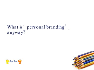 Wha t is ‘ pe rs ona l bra nding ’ ,
a nywa y?
 