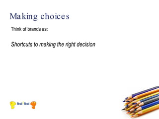 Ma king choice s
Think of brands as:

Shortcuts to making the right decision
 