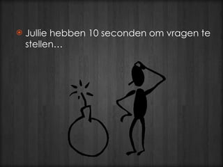 Jullie hebben 10 seconden om vragen te stellen…  