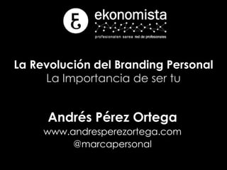 La Revolución del Branding Personal
La Importancia de ser tu
Andrés Pérez Ortega
www.andresperezortega.com
@marcapersonal
 