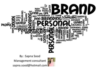 Personal Branding
By : Sapna Sood
Management consultant
sapna.sood@hotmail.com
 