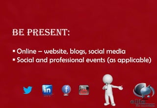 Be present:
 Online – website, blogs, social media
 Social and professional events (as applicable)
 