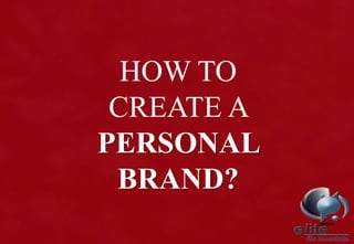 HOW TO
CREATE A
PERSONAL
BRAND?
 