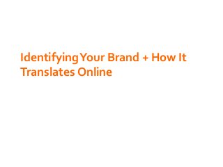 Identifying Your Brand + How It
Translates Online

 