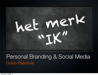 Personal Branding & Social Media
Guido Raanhuis
maandag 21 oktober 13

 