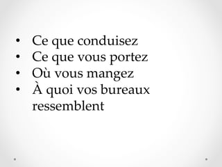 • 
• 
• 
• 

Ce  que  conduisez	
Ce  que  vous  portez	
Où  vous  mangez	
À  quoi  vos  bureaux  
ressemblent	

 