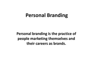 Personal Branding
Personal branding is the practice of
people marketing themselves and
their careers as brands.

 