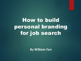 How to build
personal branding
for job search
By William Tan

 