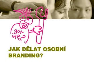 JAK DĚLAT OSOBNÍ
BRANDING?

 