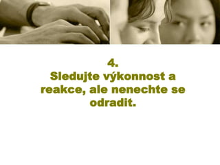 4.
Sledujte výkonnost a
reakce, ale nenechte se
odradit.

 