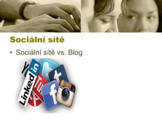 Sociální sítě
• Sociální sítě vs. Blog

 