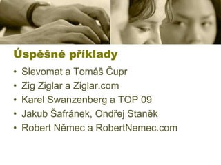 Úspěšné příklady
•
•
•
•
•

Slevomat a Tomáš Čupr
Zig Ziglar a Ziglar.com
Karel Swanzenberg a TOP 09
Jakub Šafránek, Ondřej Staněk
Robert Němec a RobertNemec.com

 