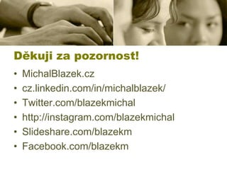 Děkuji za pozornost!
•
•
•
•
•
•

MichalBlazek.cz
cz.linkedin.com/in/michalblazek/
Twitter.com/blazekmichal
http://instagram.com/blazekmichal
ݺߣshare.com/blazekm
Facebook.com/blazekm

 