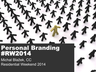 Personal Branding
#RW2014
Michal Blažek, CC
Residential Weekend 2014

 