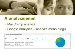 A analyzujeme!
• MailChimp analýza
• Google Analytics – analýza mého blogu

 