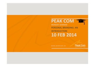 MONDAY SEMINAR

| 2014

PEAK COM
MONDAY SEMINAR

PERSONAL BRANDING: AN
INTRODUCTION

10 FEB 2014
www.peakcom.eu

 