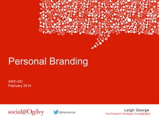 Personal Branding
AWC-DC
February 2014

@leighgeorge

Leigh George

Vice President, Strategist | Social@Ogilvy

 