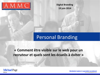 Personal Branding
« Comment être visible sur le web pour un 
recruteur et quels sont les écueils à éviter »
Digital Branding
19 juin 2014
 