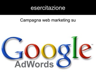 esercitazione 
Campagna web marketing su 
 