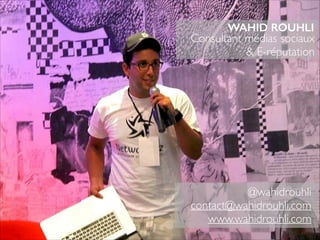 WAHID ROUHLI 
Consultant médias sociaux 
& E-réputation 
@wahidrouhli 
contact@wahidrouhli.com 
www.wahidrouhli.com 
