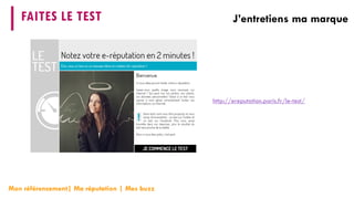 FAITES LE TEST 
J’entretiens ma marque 
Mon référencement| Ma réputation | Mes buzz 
http://ereputation.paris.fr/le-test/  