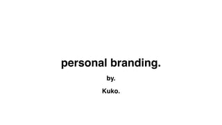 personal branding.
by.
Kuko.
 