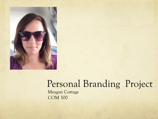 Personal Branding Project
Meagan Cottage
COM 300
 