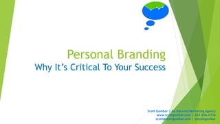 Personal Branding
Why It’s Critical To Your Success
Scott Gombar | An Inbound Marketing Agency
www.scottgombar.com | 203.806.0736
scott@scottgombar.com | @scottgombar
 