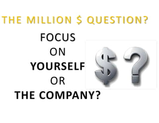 FOCUS
ON
YOURSELF
OR
THE COMPANY?
THE MILLION $ QUESTION?
 