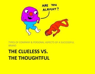 THE CLUELESS VS.
THE THOUGHTFUL
TYPES OF COMPANY & PERSONAL ASPECTS OF A SUCCESSFUL
BRAND
 