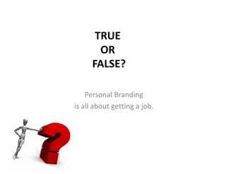 TRUE
OR
FALSE?
Personal Branding
is all about getting a job.
 