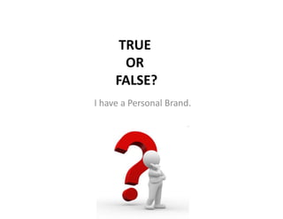 TRUE
OR
FALSE?
I have a Personal Brand.
 