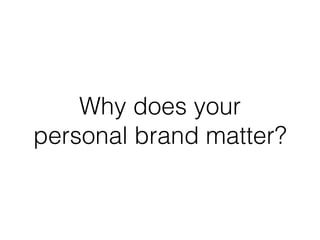 Why does your
personal brand matter?
 