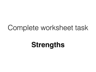 Complete worksheet task
Strengths
 
