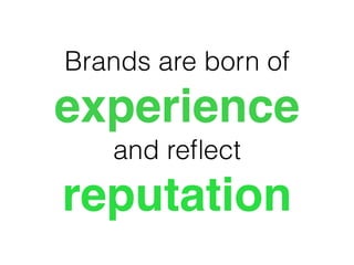 Brands are born of
experience
and reﬂect
reputation
 