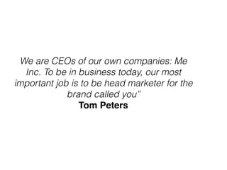 We are CEOs of our own companies: Me
Inc. To be in business today, our most
important job is to be head marketer for the
brand called you”
Tom Peters
 