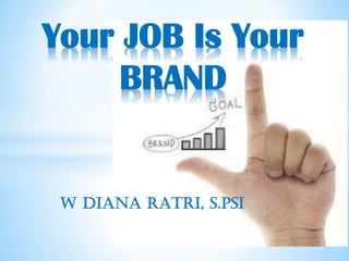W DIANA RATRI, S.PSI
Your JOB Is Your
BRAND
 