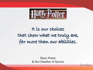 Rowling
It is our choices
that show what we truly are,
far more than our abilities.
Harry Potter
& the Chamber of Secrets
 