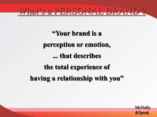 “Your brand is a
perception or emotion,
... that describes
the total experience of
having a relationship with you”
What’s a PERSONAL BRAND ?
McNally
&Speak
 