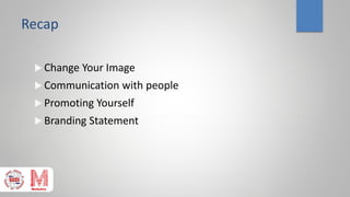 Recap
 Change Your Image
 Communication with people
 Promoting Yourself
 Branding Statement
 