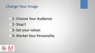 Change Your Image
1- Choose Your Audience
2- Stop!!
3- Set your values
4- Market Your Personality
 