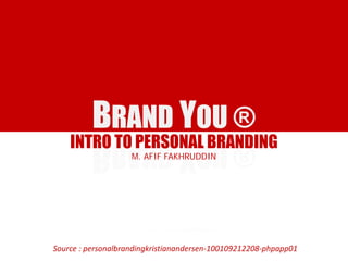 BRAND YOU ®
INTRO TO PERSONAL BRANDING
M. AFIF FAKHRUDDIN
Source : personalbrandingkristianandersen-100109212208-phpapp01
 