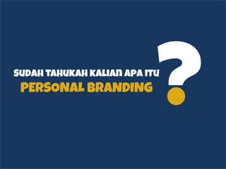 You Are in a Competitive Job Market
Sudah tahukah kalian apa itu
PERSONAL BRANDING
 