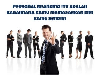 Personal Branding itu adalah
bagaimana kamu memasarkan diri
kamu sendiri
 