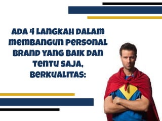 Ada 4 langkah dalam
membangun personal
brand yang baik dan
tentu saja,
berkualitas:
 